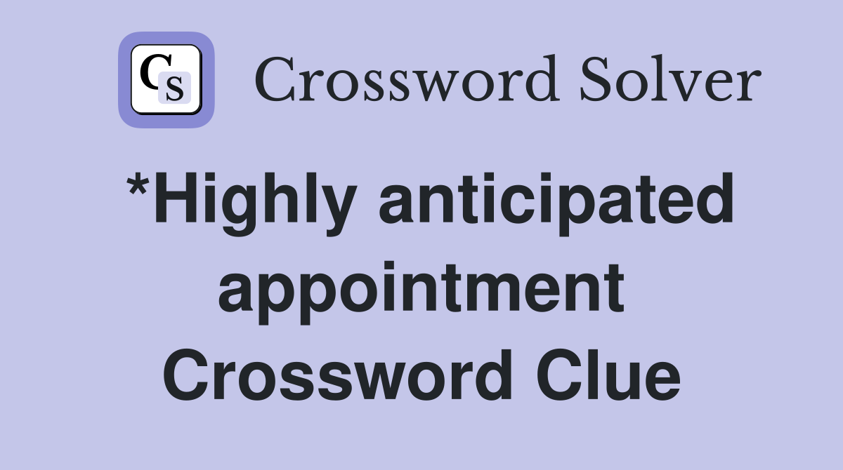 *Highly anticipated appointment Crossword Clue