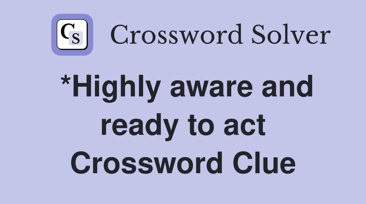 *Highly aware and ready to act Crossword Clue
