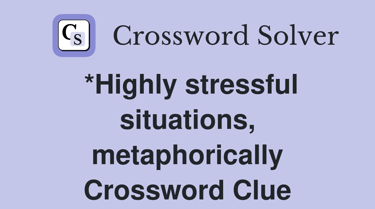 *Highly stressful situations, metaphorically Crossword Clue