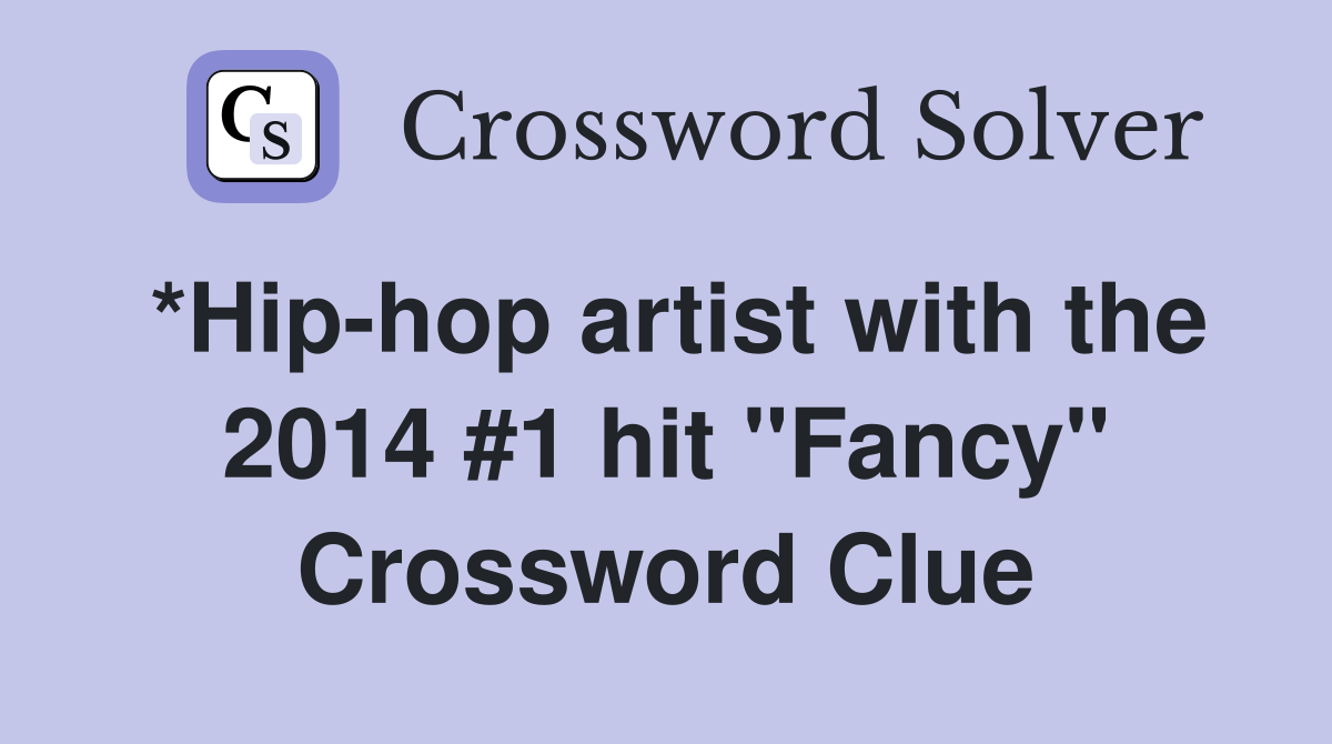 *Hip-hop artist with the 2014 #1 hit "Fancy" Crossword Clue