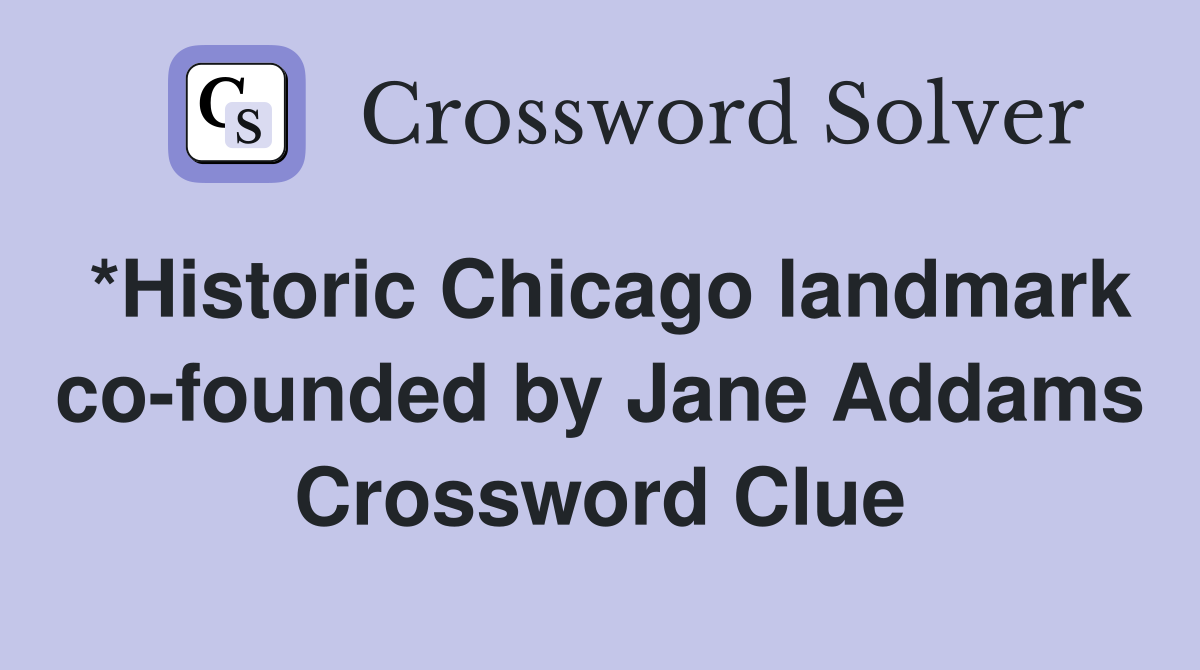 *Historic Chicago landmark co-founded by Jane Addams Crossword Clue
