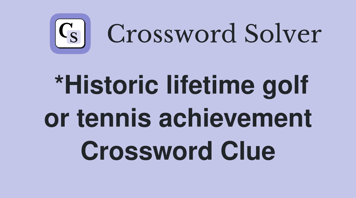 *Historic lifetime golf or tennis achievement Crossword Clue