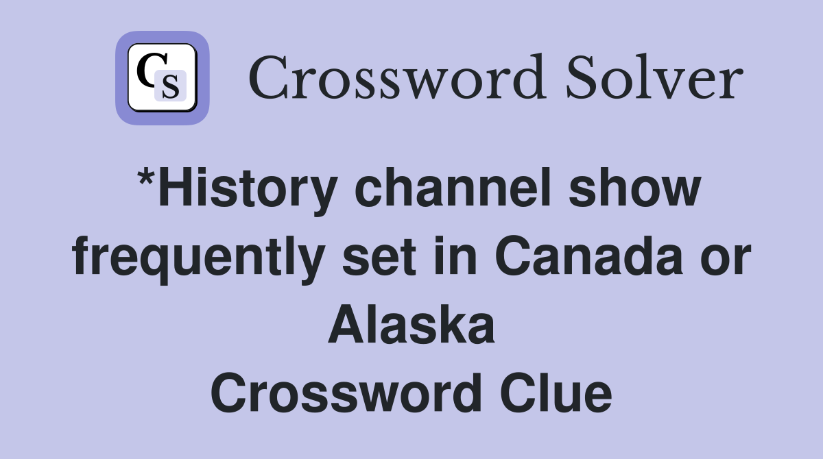 *History channel show frequently set in Canada or Alaska Crossword Clue