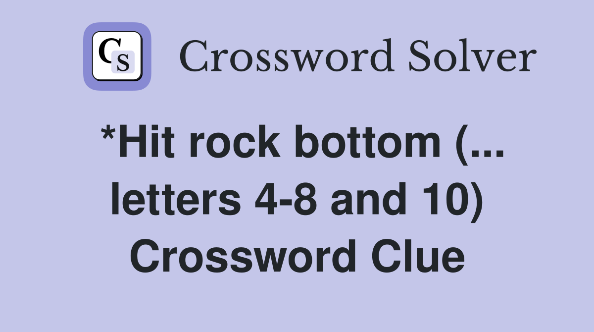 *Hit rock bottom (... letters 4-8 and 10) Crossword Clue