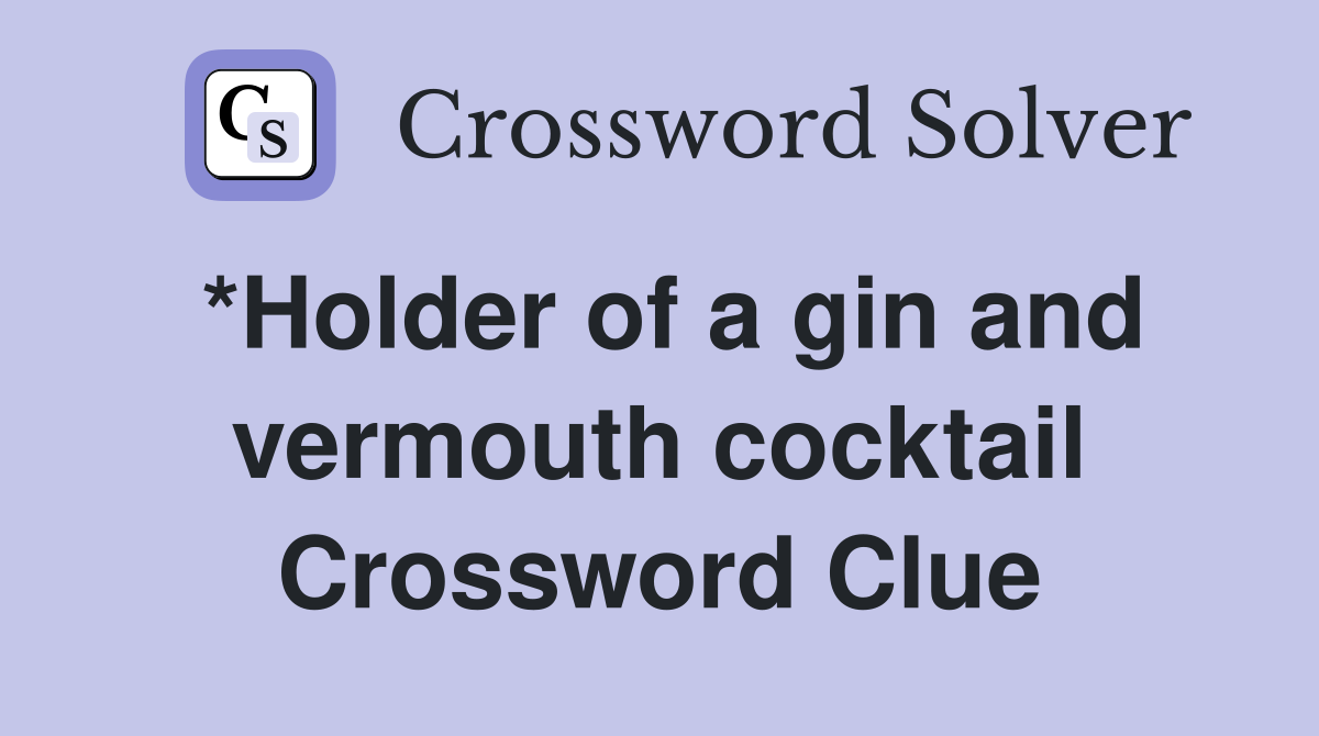 *Holder of a gin and vermouth cocktail Crossword Clue