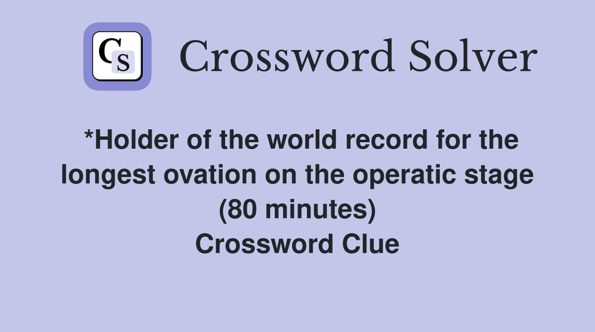 *Holder of the world record for the longest ovation on the operatic stage (80 minutes) Crossword Clue