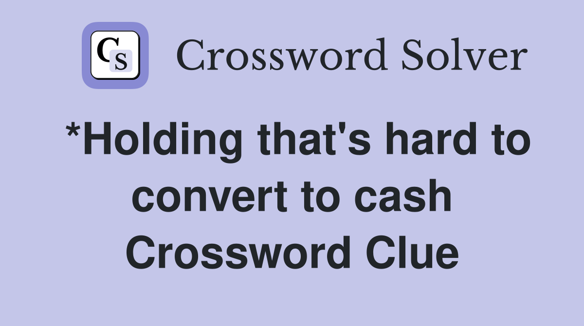 *Holding that's hard to convert to cash Crossword Clue
