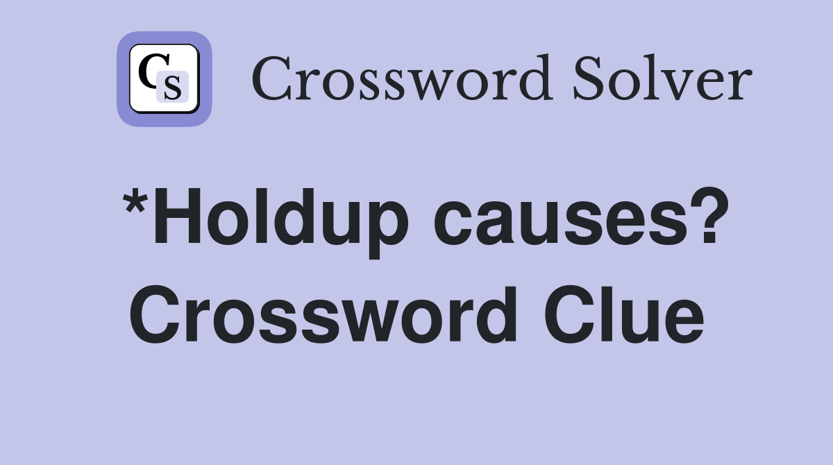 *Holdup causes? Crossword Clue
