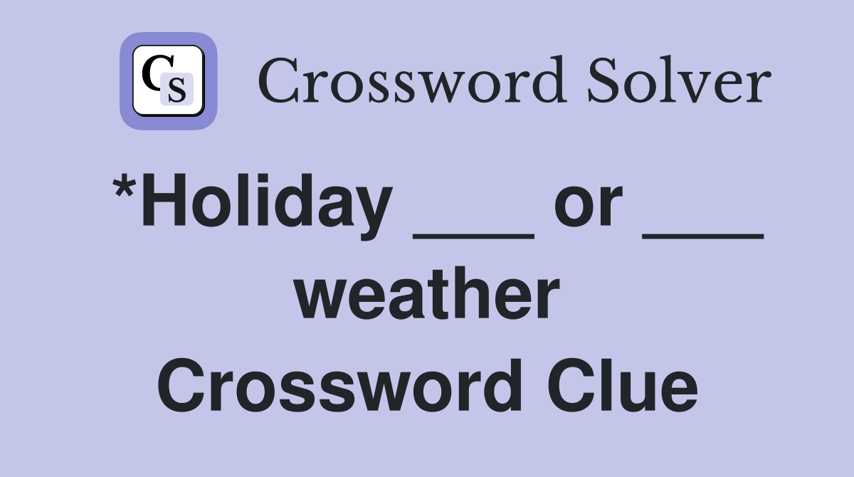 *Holiday ___ or ___ weather Crossword Clue