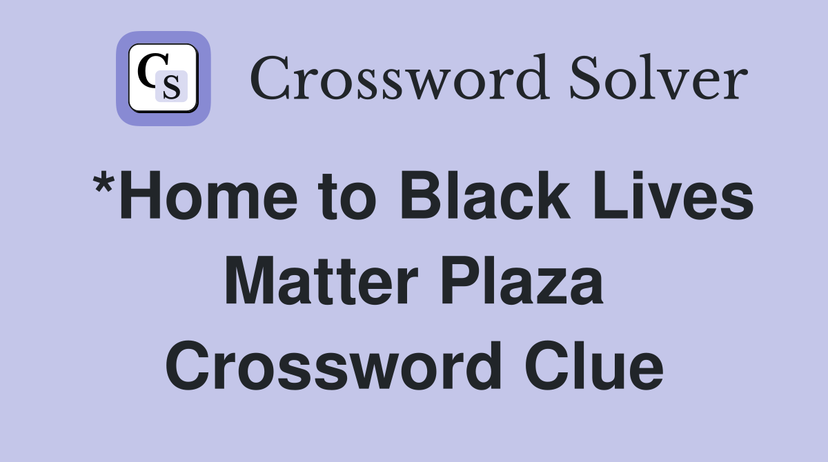 *Home to Black Lives Matter Plaza Crossword Clue