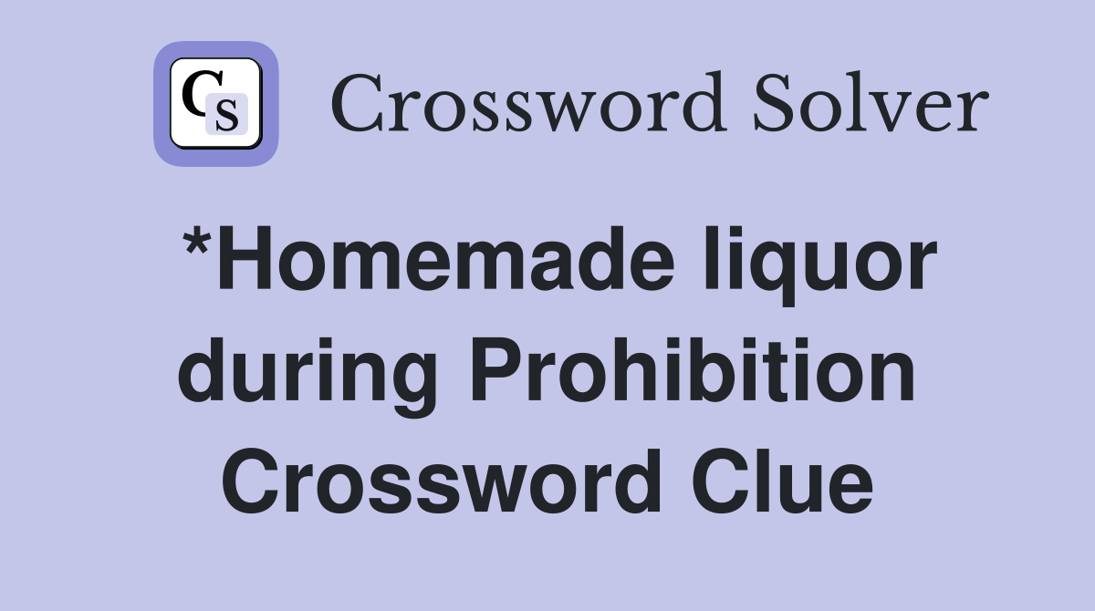 *Homemade liquor during Prohibition Crossword Clue