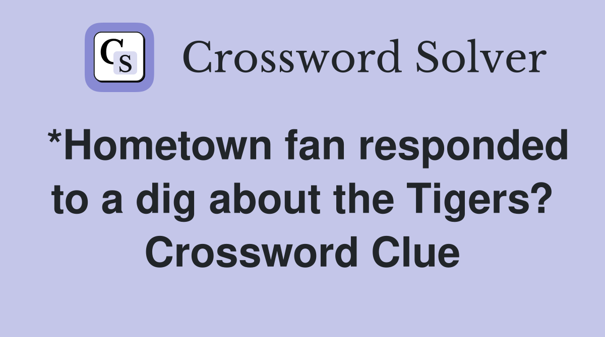 *Hometown fan responded to a dig about the Tigers? Crossword Clue
