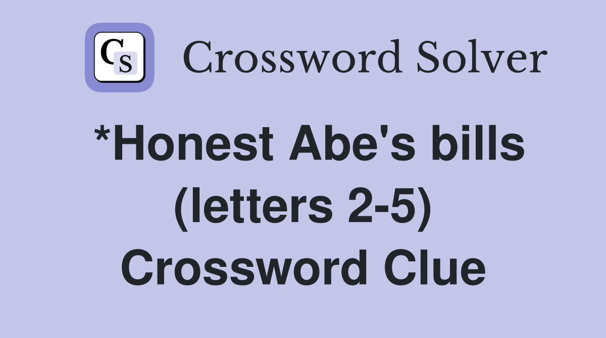 *Honest Abe's bills (letters 2-5) Crossword Clue