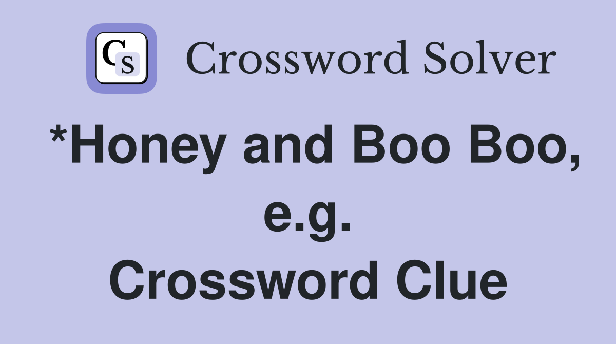 *Honey and Boo Boo, e.g. Crossword Clue