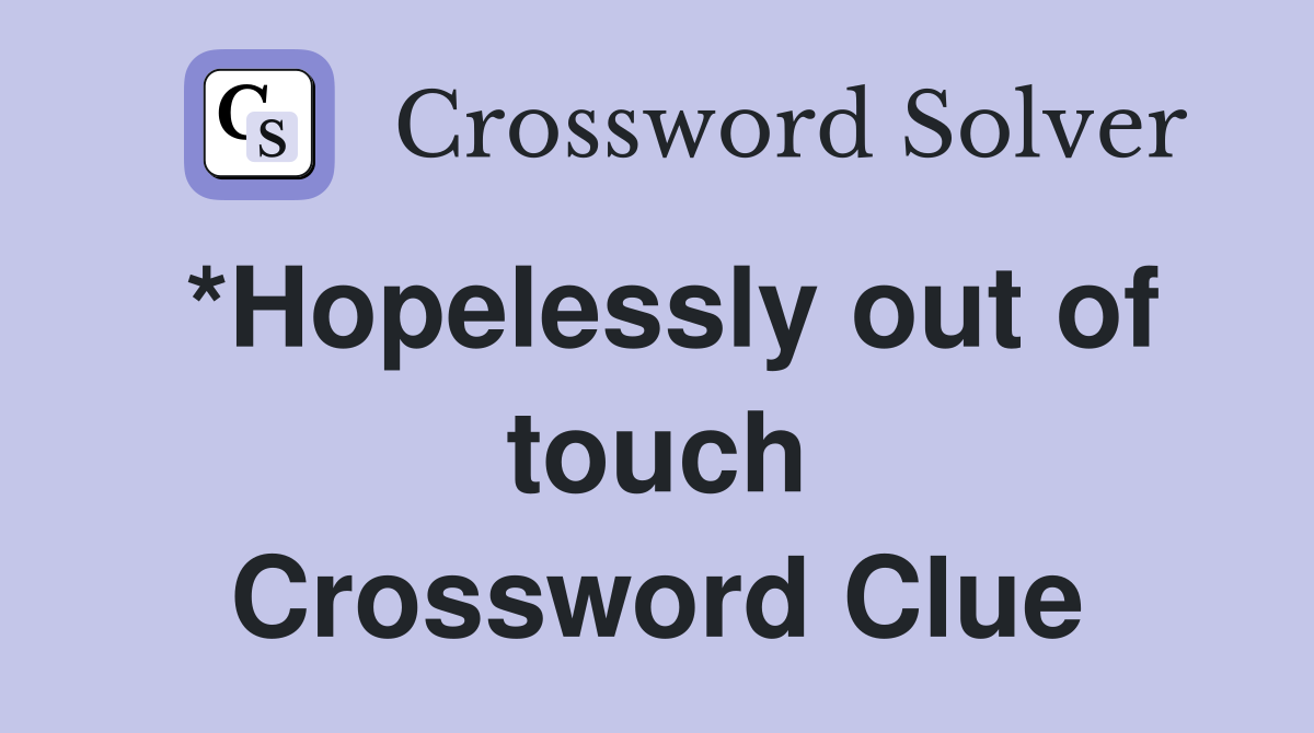 *Hopelessly out of touch Crossword Clue