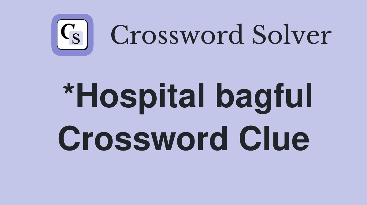 *Hospital bagful Crossword Clue