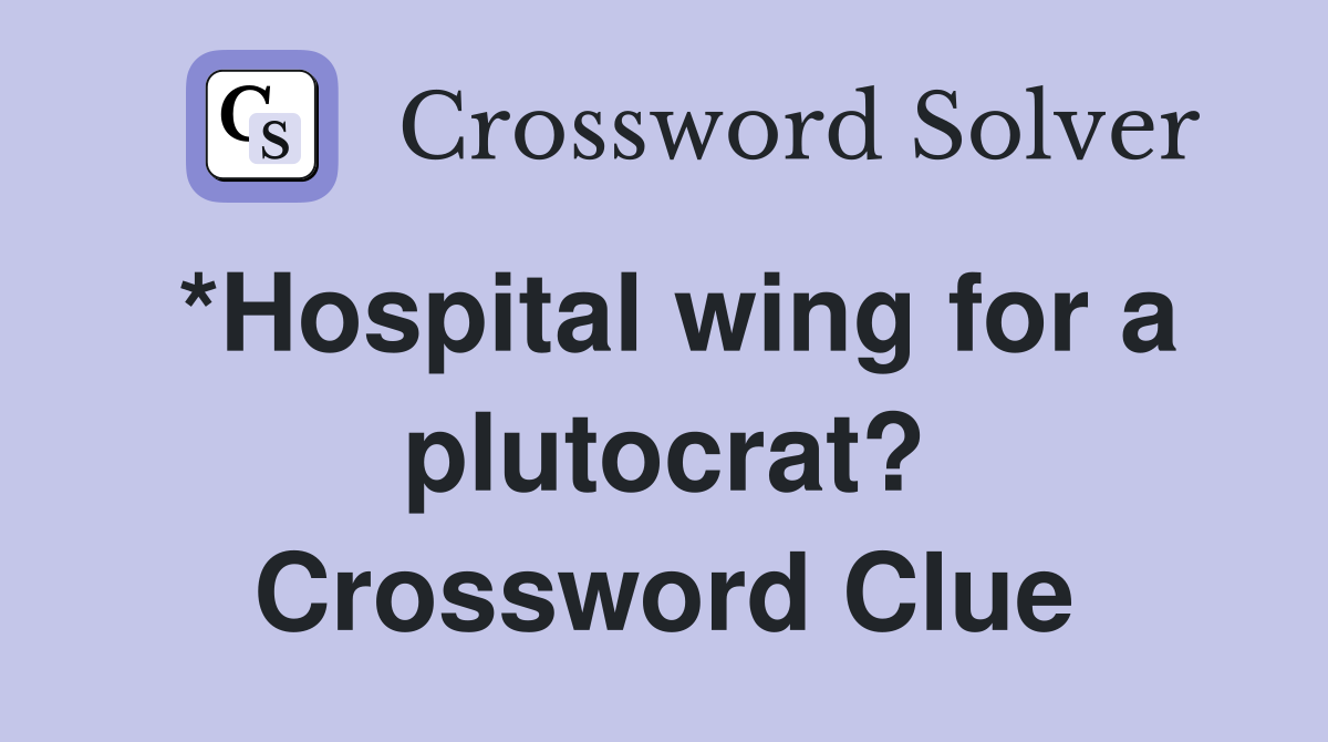 *Hospital wing for a plutocrat? Crossword Clue