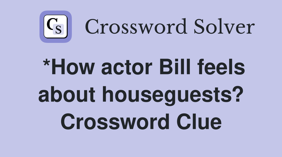 *How actor Bill feels about houseguests? Crossword Clue