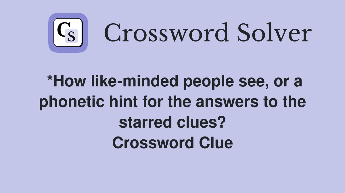 *How like-minded people see, or a phonetic hint for the answers to the starred clues? Crossword Clue