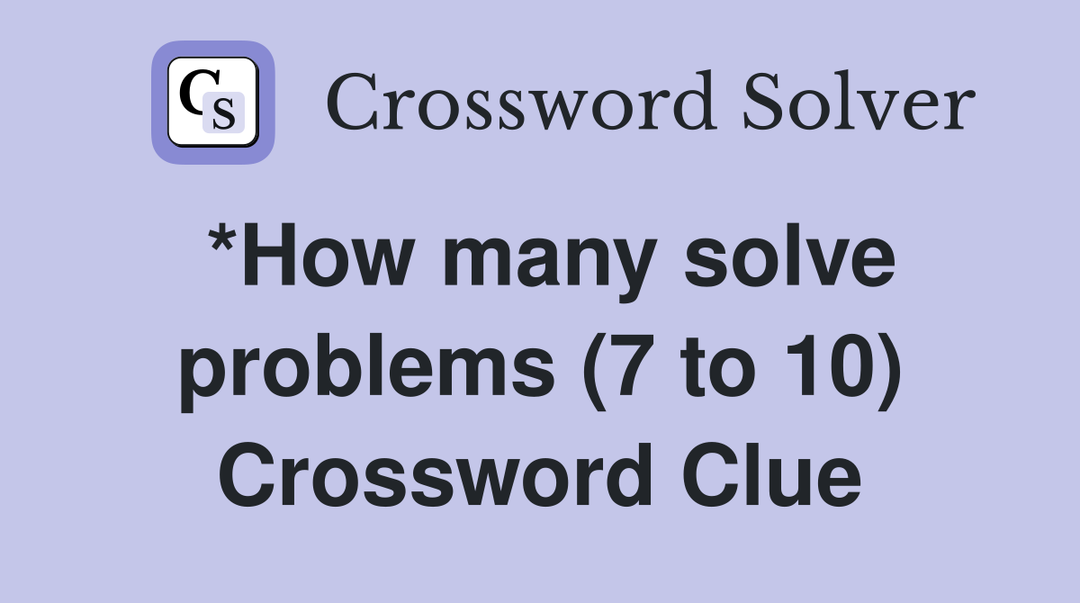 *How many solve problems (7 to 10) Crossword Clue