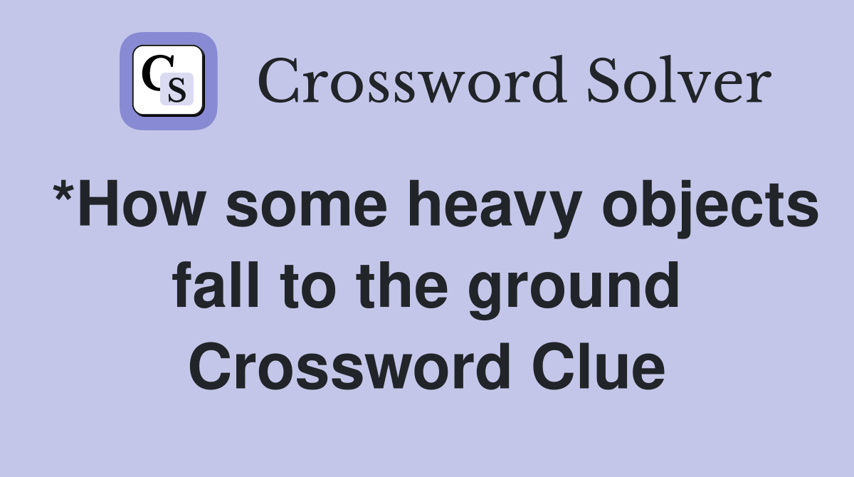 *How some heavy objects fall to the ground Crossword Clue