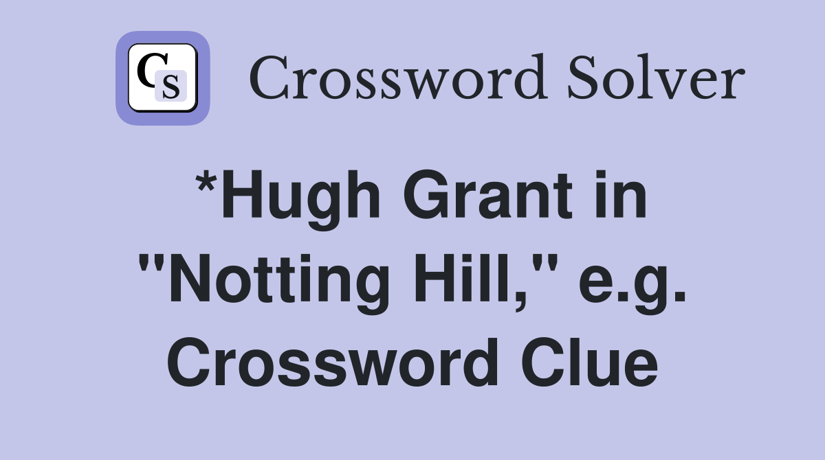*Hugh Grant in "Notting Hill," e.g. Crossword Clue