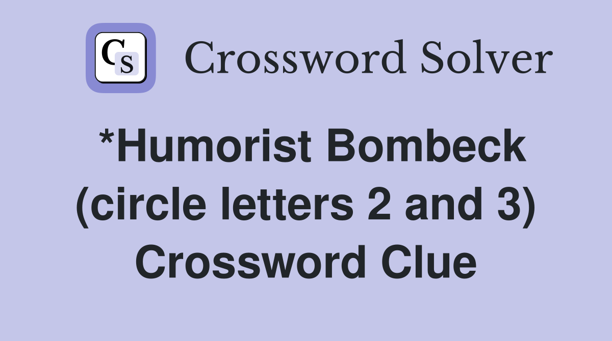 *Humorist Bombeck (circle letters 2 and 3) Crossword Clue
