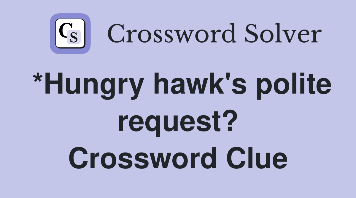 *Hungry hawk's polite request? Crossword Clue