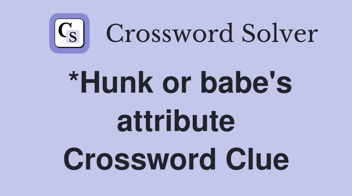 *Hunk or babe's attribute Crossword Clue