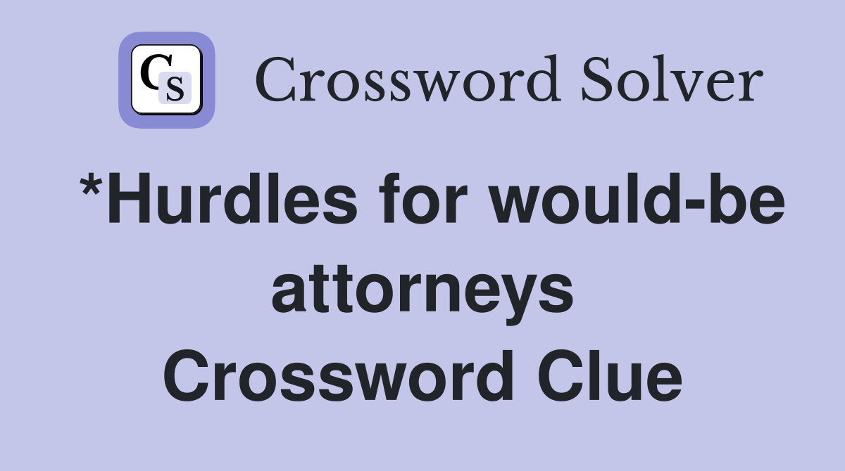 *Hurdles for would-be attorneys Crossword Clue