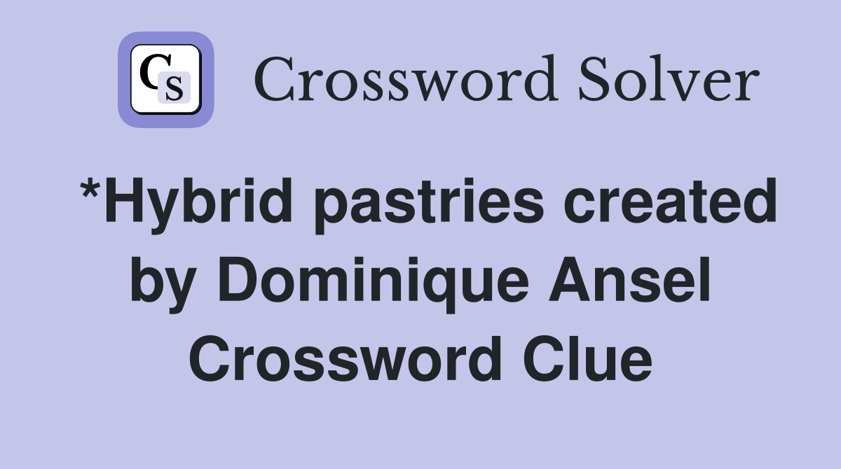 *Hybrid pastries created by Dominique Ansel Crossword Clue