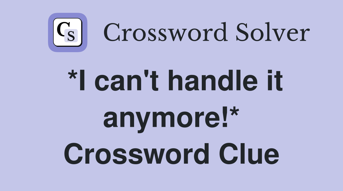 *I can't handle it anymore!* Crossword Clue