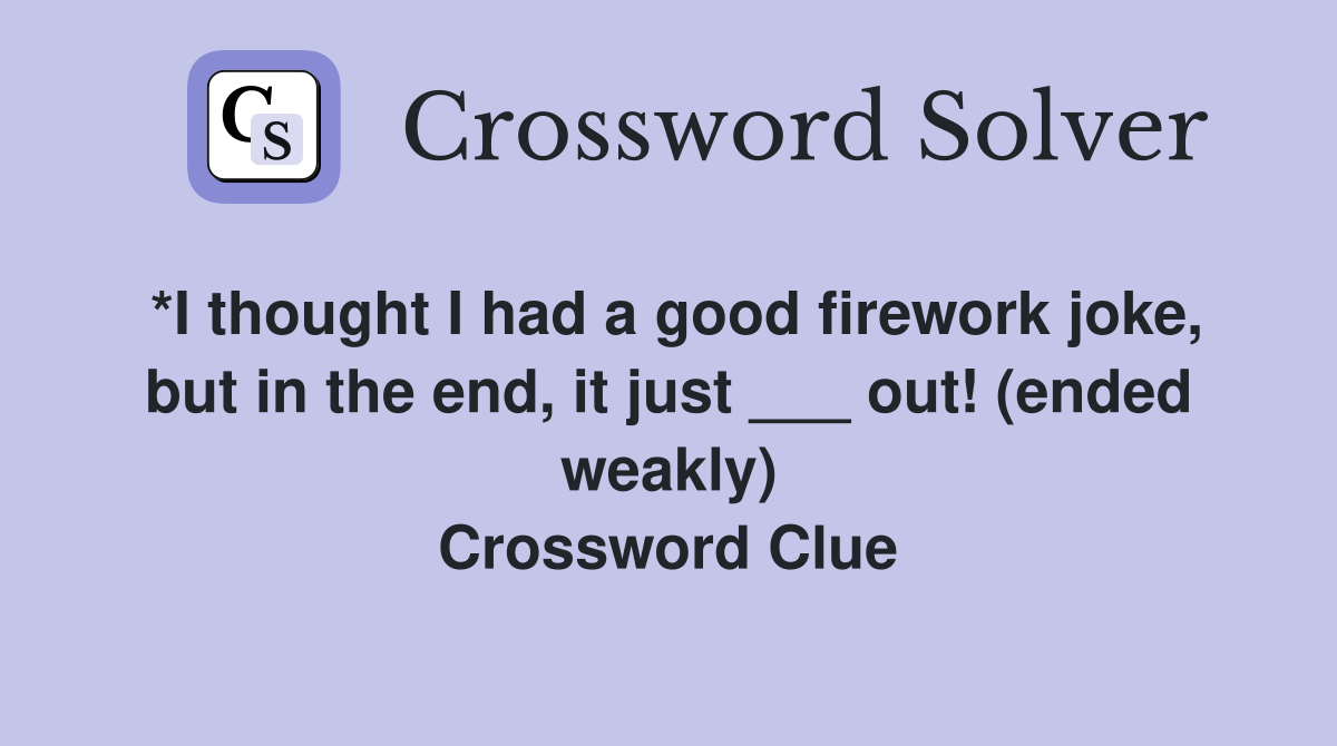 *I thought I had a good firework joke, but in the end, it just ___ out! (ended weakly) Crossword Clue