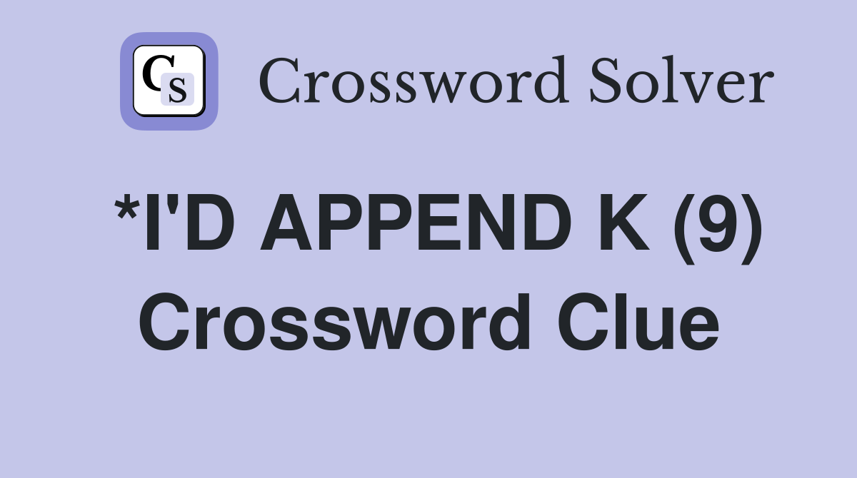 *I'D APPEND K (9) Crossword Clue