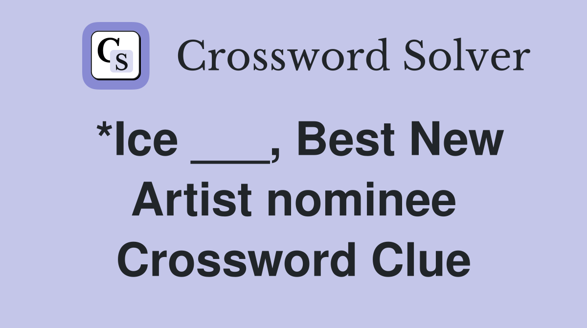 *Ice ___, Best New Artist nominee Crossword Clue