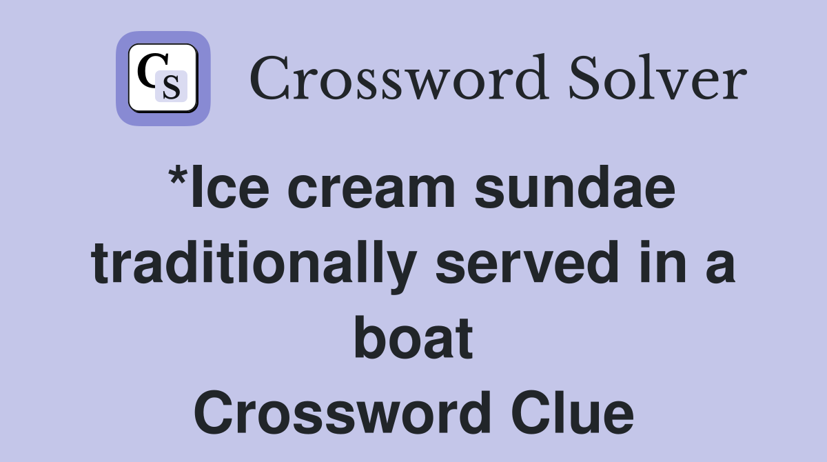 *Ice cream sundae traditionally served in a boat Crossword Clue