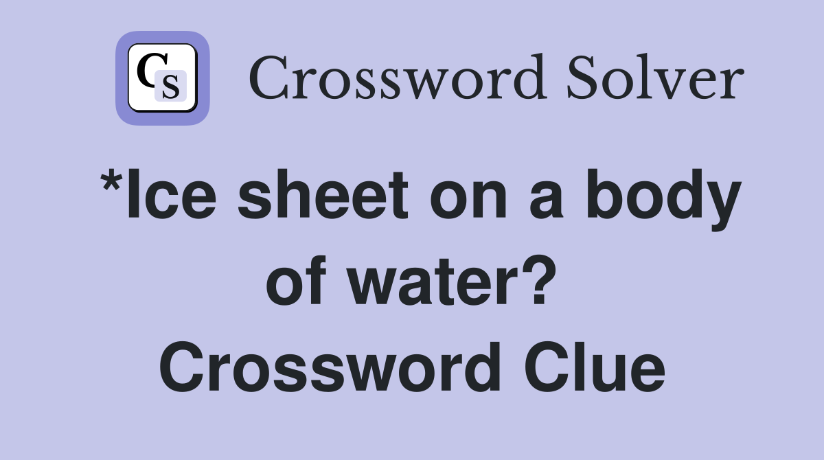 *Ice sheet on a body of water? Crossword Clue