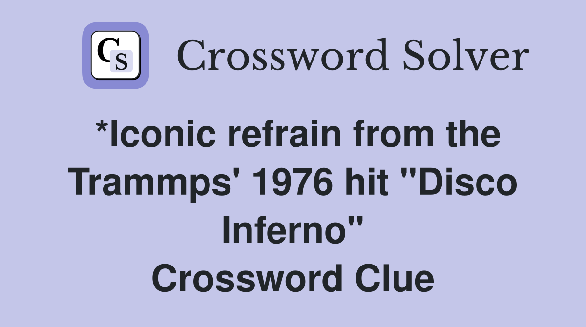 *Iconic refrain from the Trammps' 1976 hit "Disco Inferno" Crossword Clue