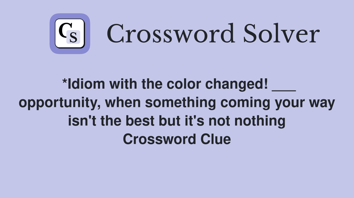 *Idiom with the color changed! ___ opportunity, when something coming your way isn't the best but it's not nothing Crossword Clue