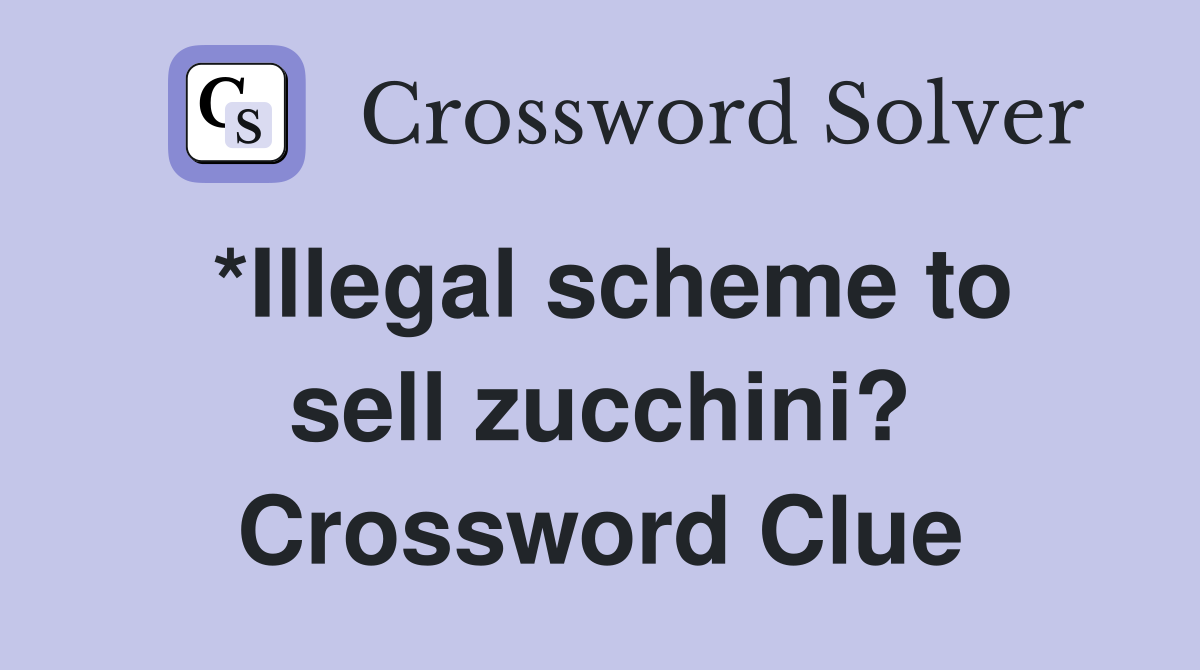 *Illegal scheme to sell zucchini? Crossword Clue