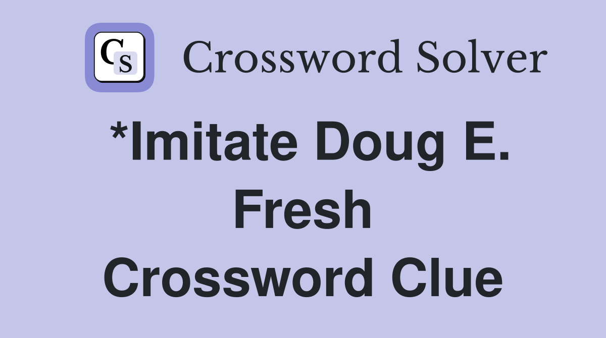 *Imitate Doug E. Fresh Crossword Clue