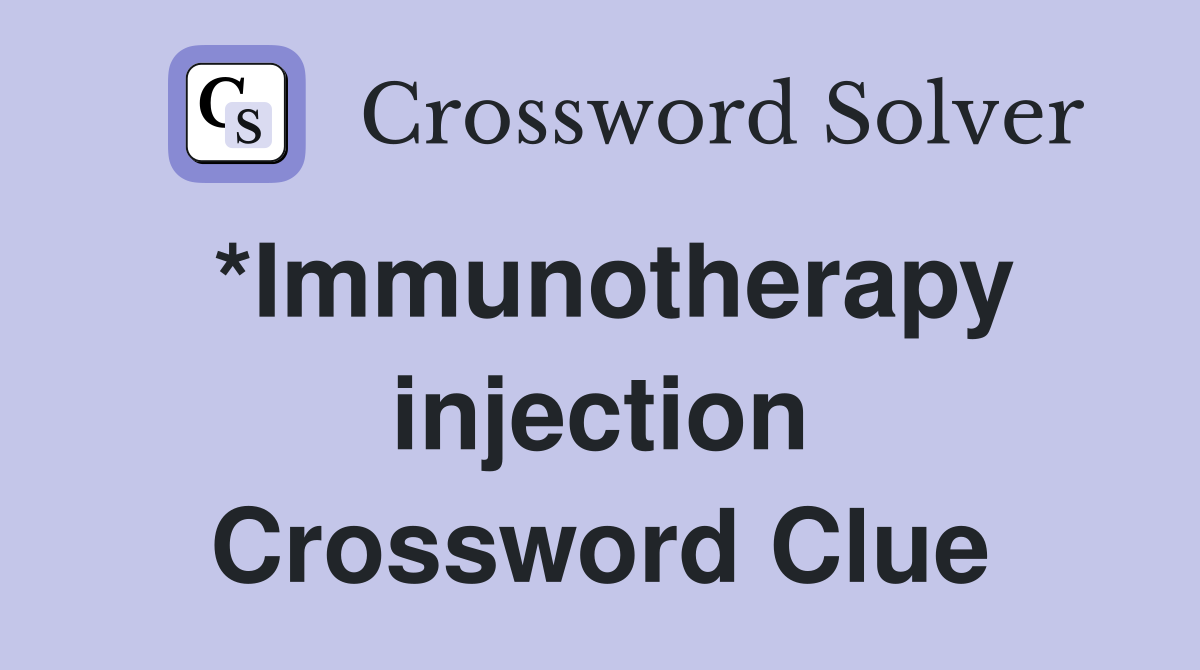 *Immunotherapy injection Crossword Clue