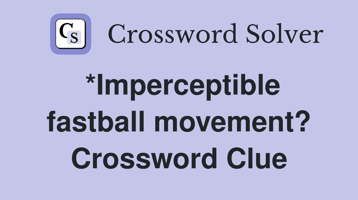 *Imperceptible fastball movement? Crossword Clue