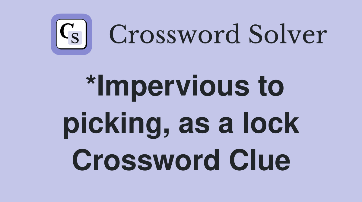 *Impervious to picking, as a lock Crossword Clue