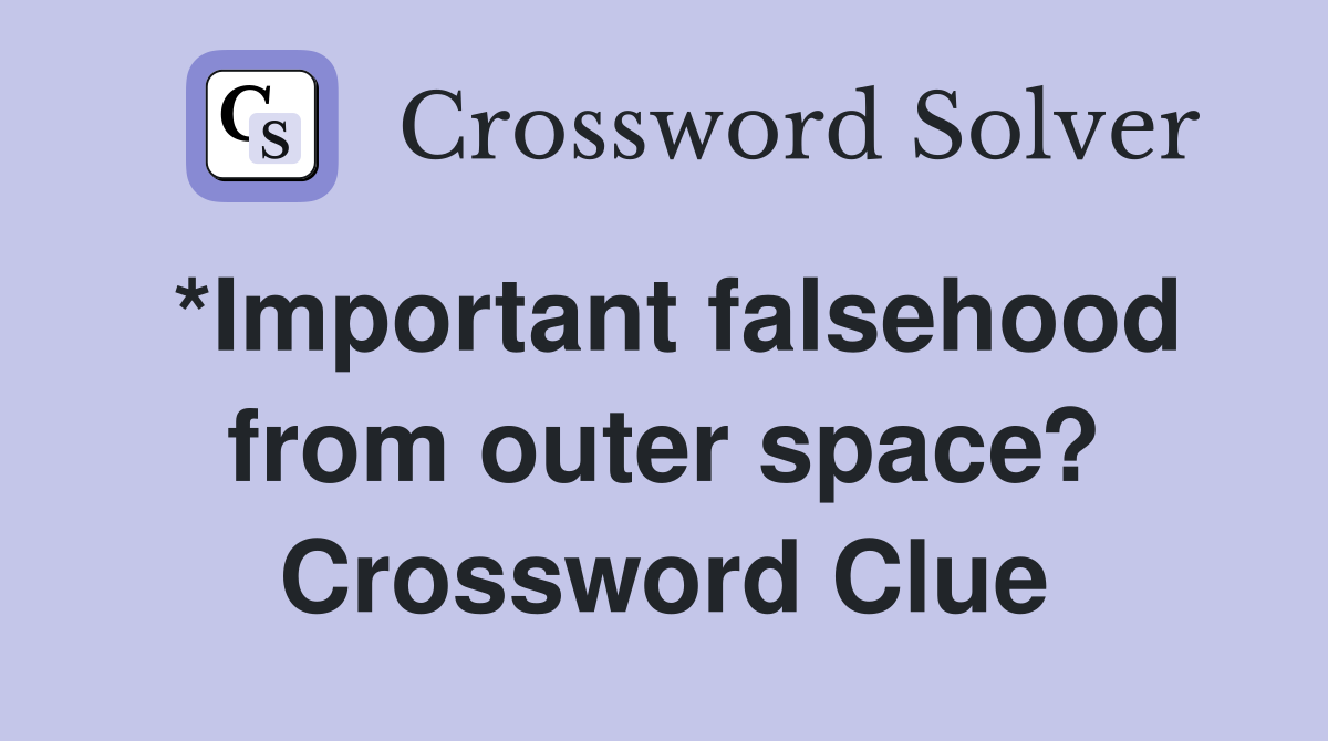 *Important falsehood from outer space? Crossword Clue