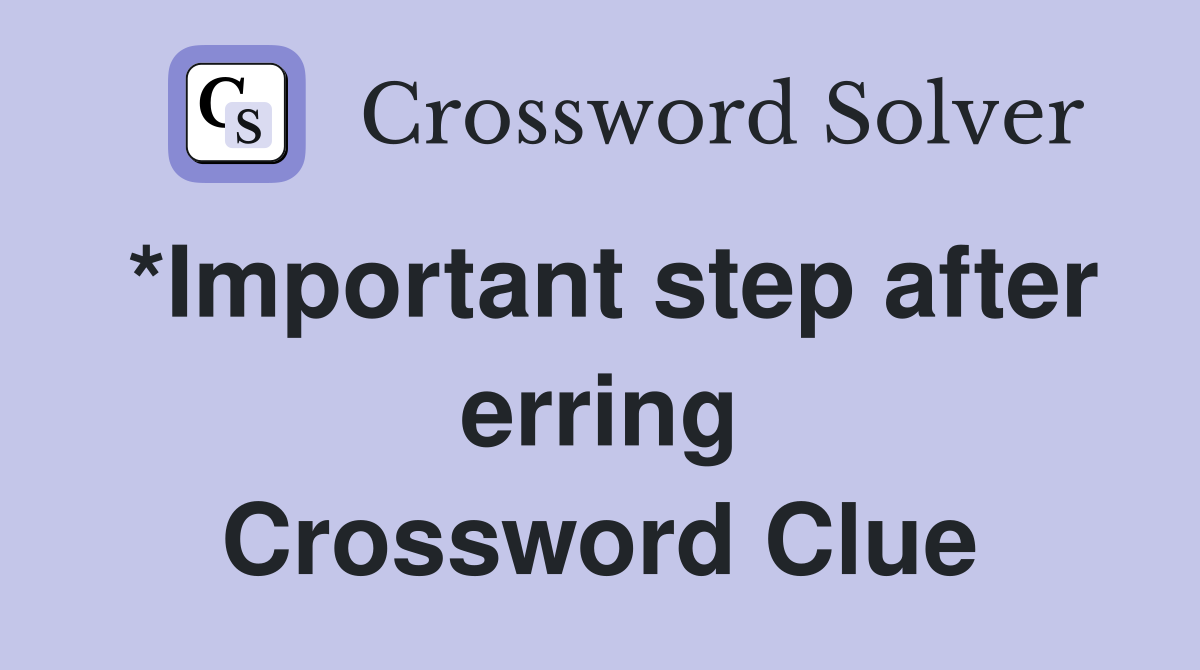 *Important step after erring Crossword Clue
