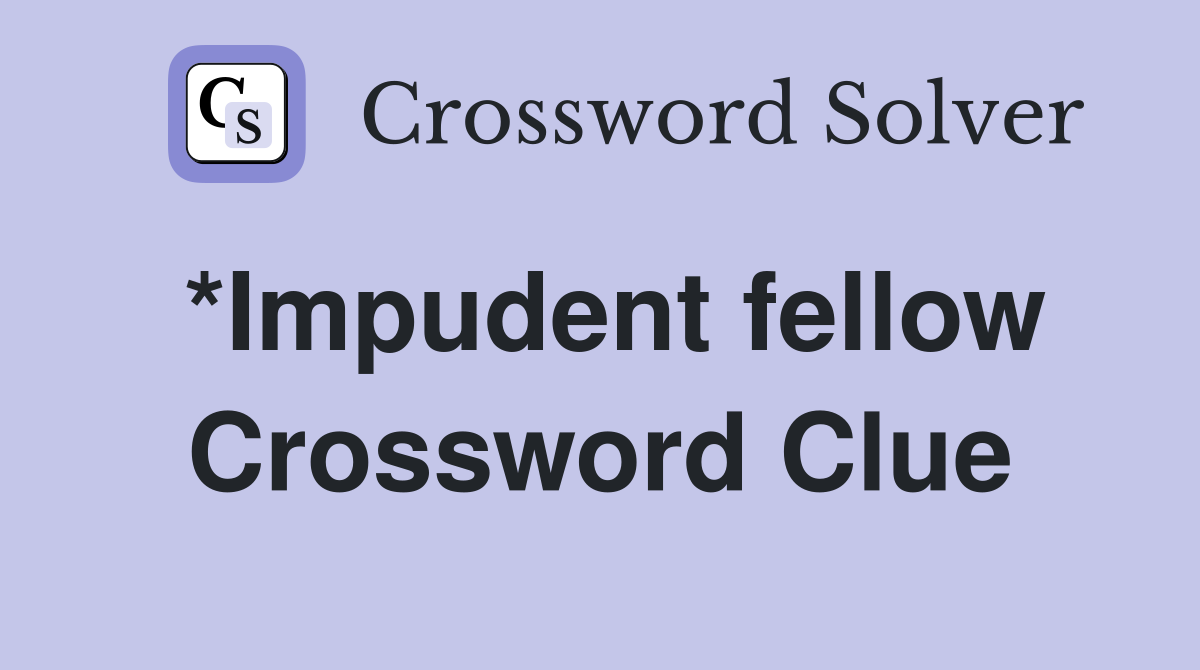 *Impudent fellow Crossword Clue