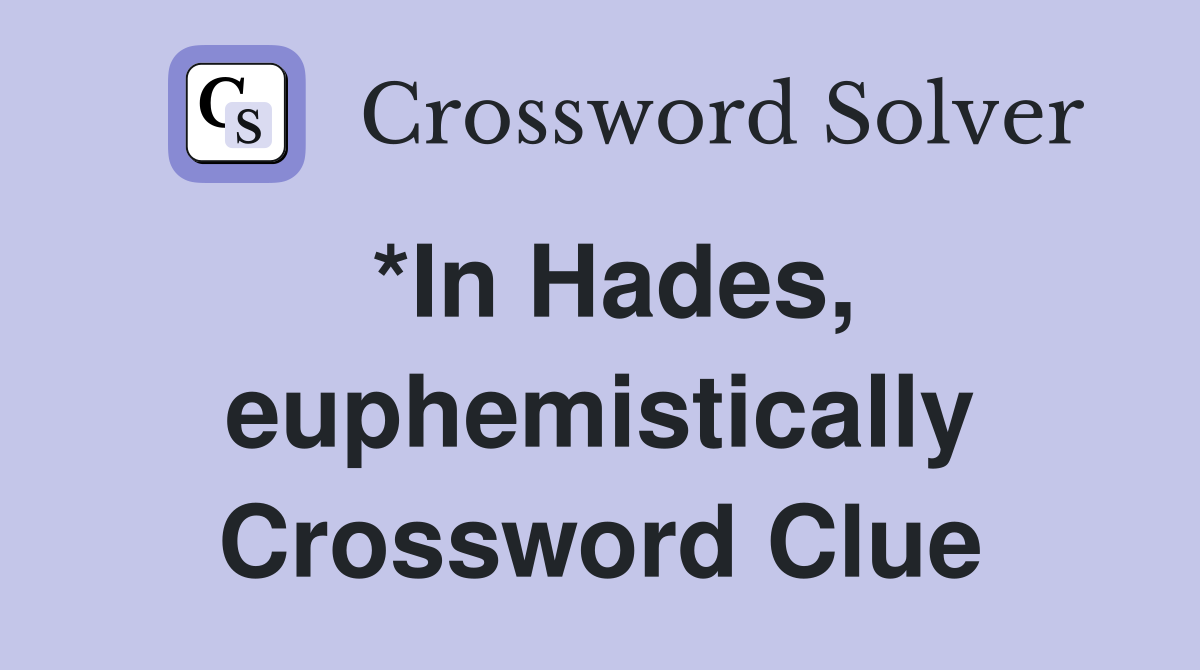 *In Hades, euphemistically Crossword Clue