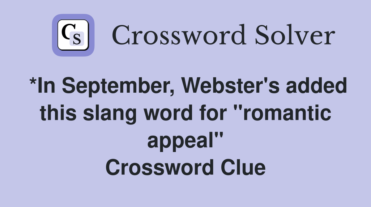 *In September, Webster's added this slang word for "romantic appeal" Crossword Clue