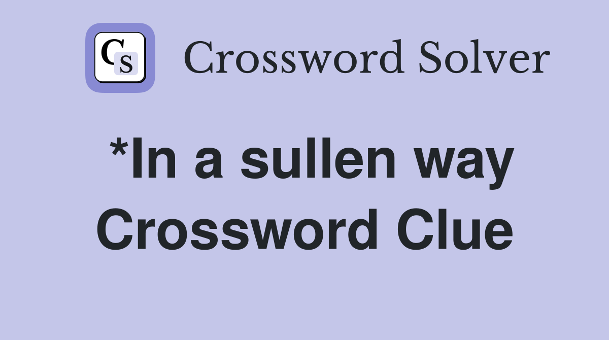 *In a sullen way Crossword Clue